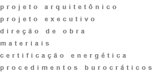 projeto arquitetônico
projeto executivo
direção de obra
materiais
certificação energética
procedimentos burocráticos
