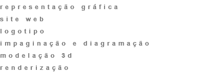representação gráfica
site web
logotipo
impaginação e diagramação
modelação 3d
renderização