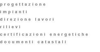 progettazione
impianti
direzione lavori
rilievi
certificazioni energetiche
documenti catastali
